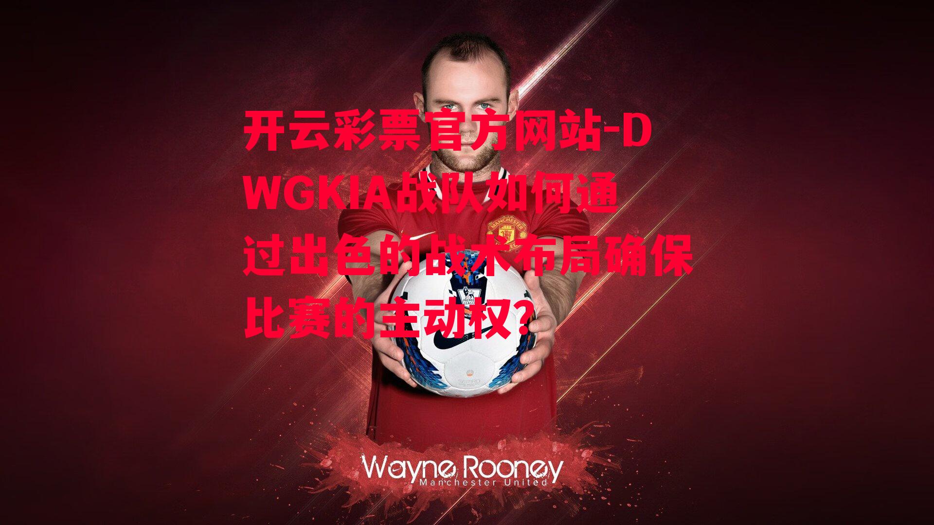 DWGKIA战队如何通过出色的战术布局确保比赛的主动权？